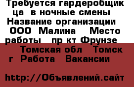 Требуется гардеробщик(ца) в ночные смены › Название организации ­ ООО “Малина“ › Место работы ­ пр-кт Фрунзе 103 - Томская обл., Томск г. Работа » Вакансии   